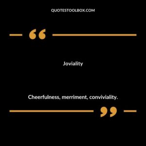 Joviality Cheerfulness merriment conviviality.