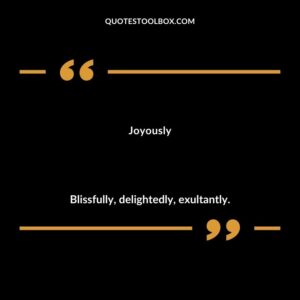 Joyously Blissfully delightedly exultantly.