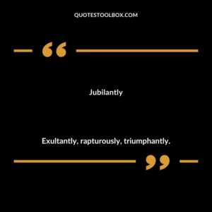 Jubilantly Exultantly rapturously triumphantly.
