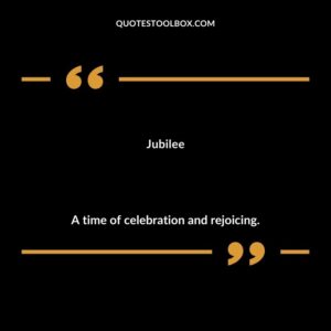 Jubilee A time of celebration and rejoicing.