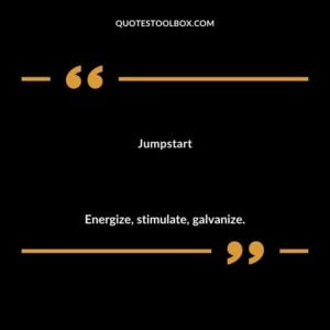 Jumpstart Energize stimulate galvanize.