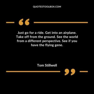 Just go for a ride. Get into an airplane. Take off from the ground. See the world from a different perspective. See if you have the flying gene.