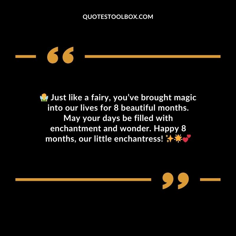 Just like a fairy youve brought magic into our lives for 8 beautiful months. May your days be filled with enchantment and wonder. Happy 8 months our little enchantress!