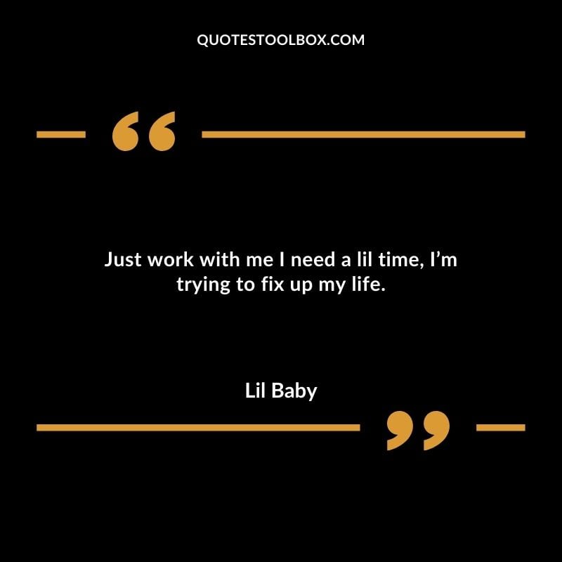 Just work with me I need a lil time Im trying to fix up my life.