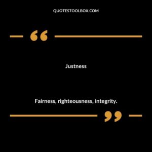 Justness Fairness righteousness integrity.