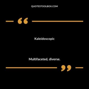 Kaleidoscopic Multifaceted diverse.