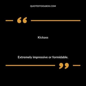 Kickass Extremely impressive or formidable.