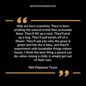 Kids are born scientists. They’re born probing the natural world that surrounds them. They’ll lift up a rock. They’ll pick up a bug. They’ll pull petals off of a flower. They’ll ask you