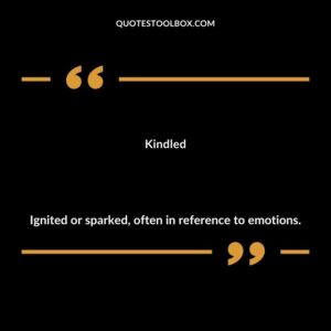 Kindled Ignited or sparked often in reference to emotions.