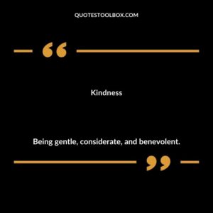 Kindness Being gentle considerate and benevolent.