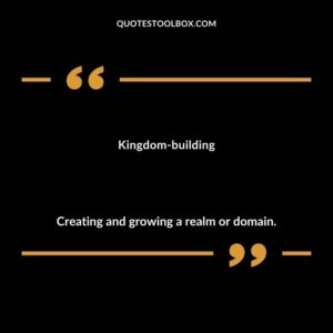 Kingdom building Creating and growing a realm or domain.