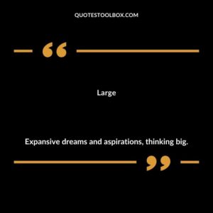 Large Expansive dreams and aspirations thinking big.