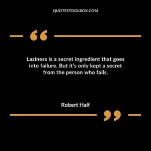 Laziness is a secret ingredient that goes into failure. But its only kept a secret from the person who fails.