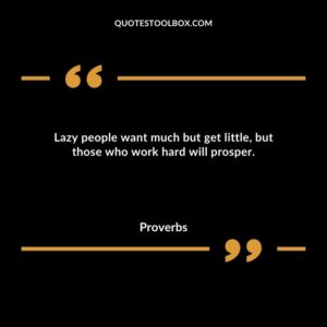 Lazy people want much but get little but those who work hard will prosper.