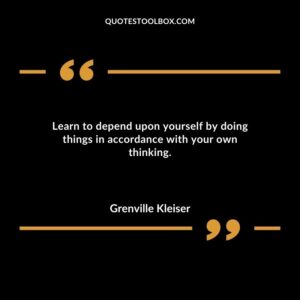 Learn to depend upon yourself by doing things in accordance with your own thinking.
