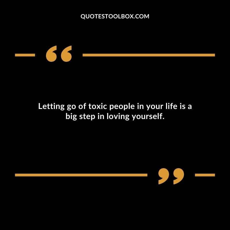 Letting go of toxic people in your life is a big step in loving yourself.