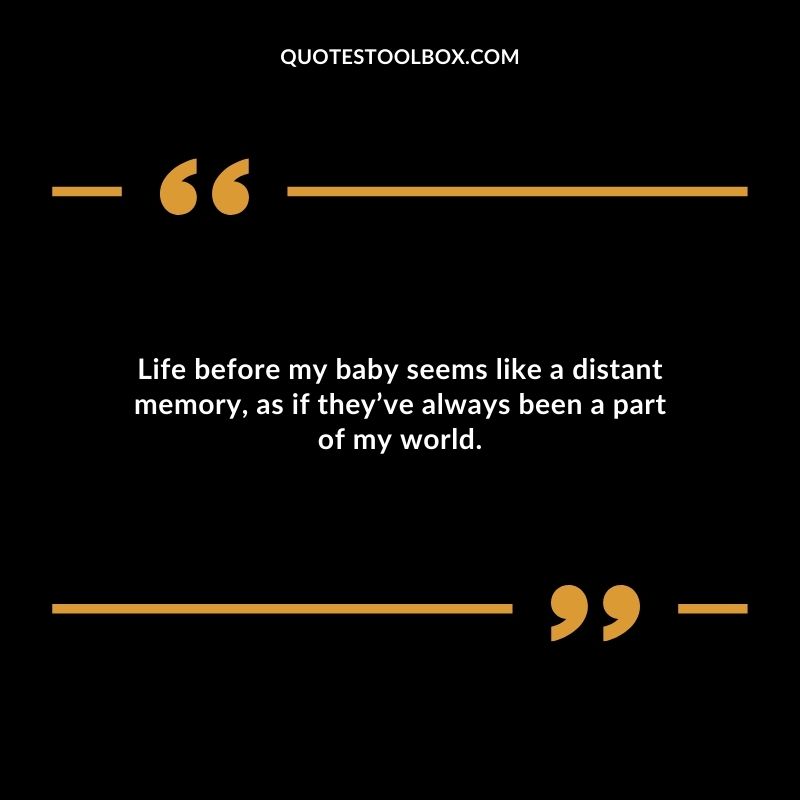 Life before my baby seems like a distant memory as if theyve always been a part of my world.