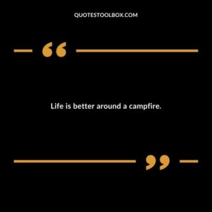Life is better around a campfire.