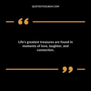 Lifes greatest treasures are found in moments of love laughter and connection.