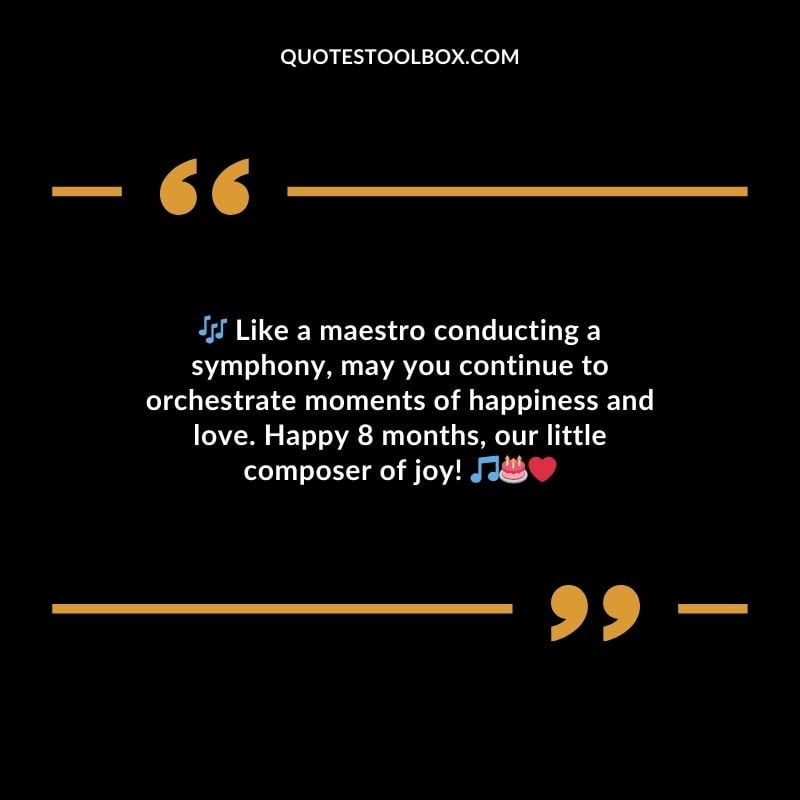 Like a maestro conducting a symphony may you continue to orchestrate moments of happiness and love. Happy 8 months our little composer of joy!