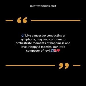 Like a maestro conducting a symphony may you continue to orchestrate moments of happiness and love. Happy 8 months our little composer of joy!
