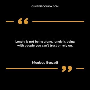 Lonely is not being alone lonely is being with people you can't trust or rely on.
