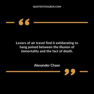 Lovers of air travel find it exhilarating to hang poised between the illusion of immortality and the fact of death.