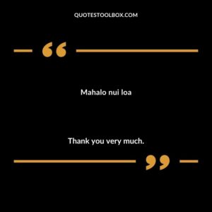 Mahalo nui loa Thank you very much.