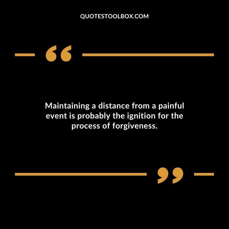 Maintaining a distance from a painful event is probably the ignition for the process of forgiveness. Distance Yourself Quotes