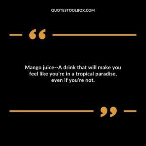 Mango juice A drink that will make you feel like youre in a tropical paradise even if youre not.