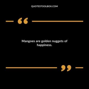 Mangoes are golden nuggets of happiness.