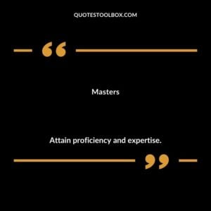 Masters Attain proficiency and expertise.