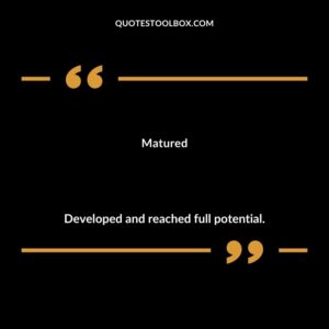 Matured Developed and reached full potential.