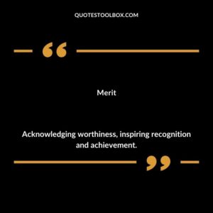 Merit Acknowledging worthiness inspiring recognition and achievement.