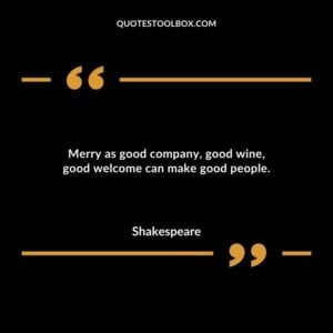 Merry as good company good wine good welcome can make good people.