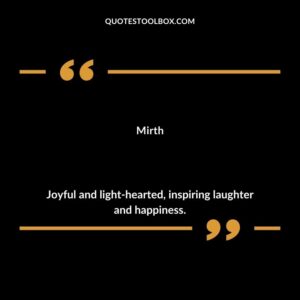 Mirth Joyful and light hearted inspiring laughter and happiness.