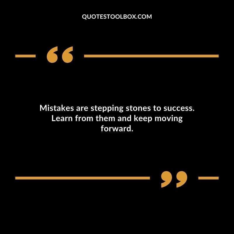 Mistakes are stepping stones to success. Learn from them and keep moving forward.