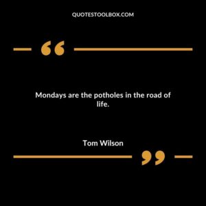Mondays are the potholes in the road of life.