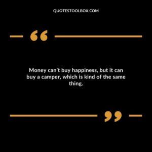 Money cant buy happiness but it can buy a camper which is kind of the same thing.