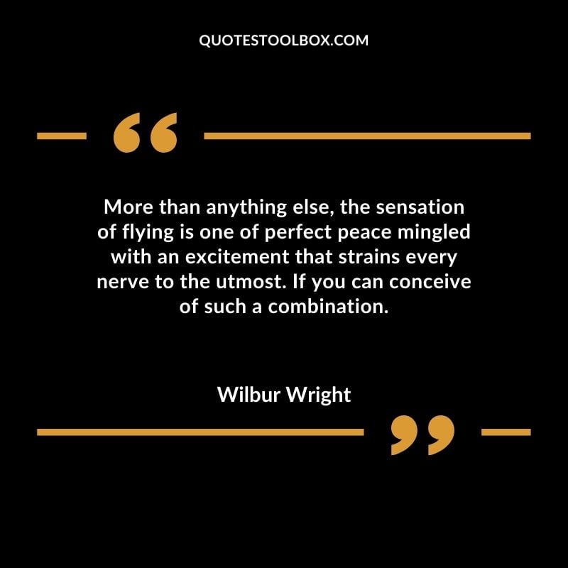 More than anything else the sensation of flying is one of perfect peace mingled with an excitement that strains every nerve to the utmost. If you can conceive of such a combination. Positive Aviation Motivational Quotes