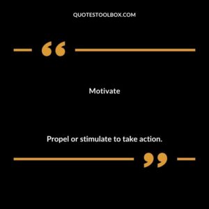 Motivate Propel or stimulate to take action.