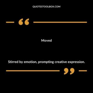 Moved Stirred by emotion prompting creative expression.