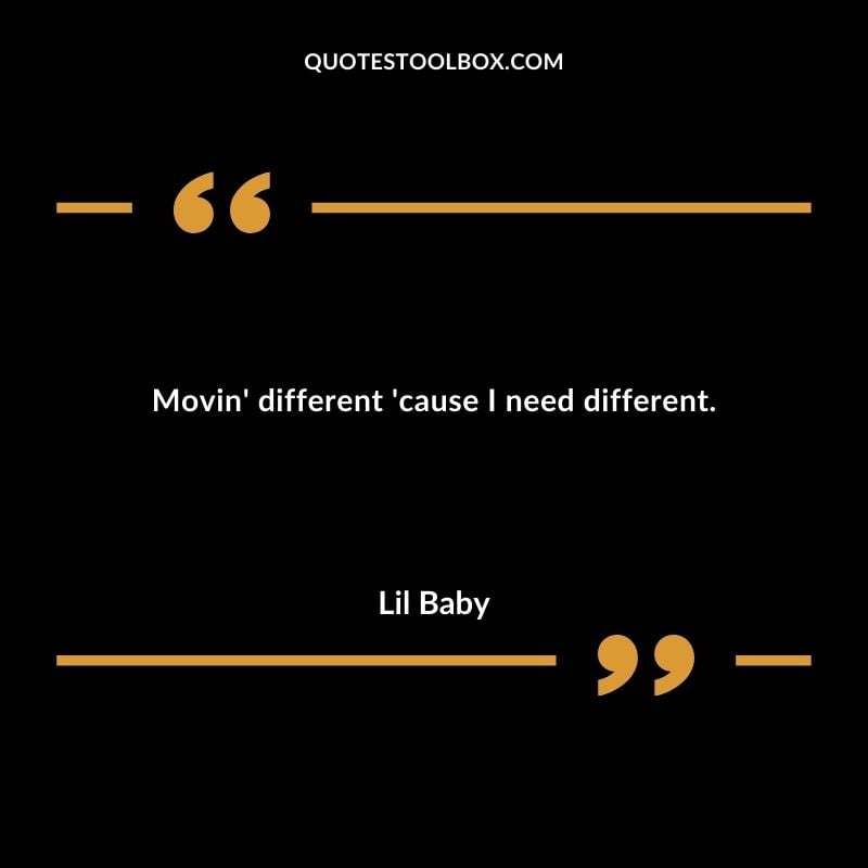 Movin different cause I need different.