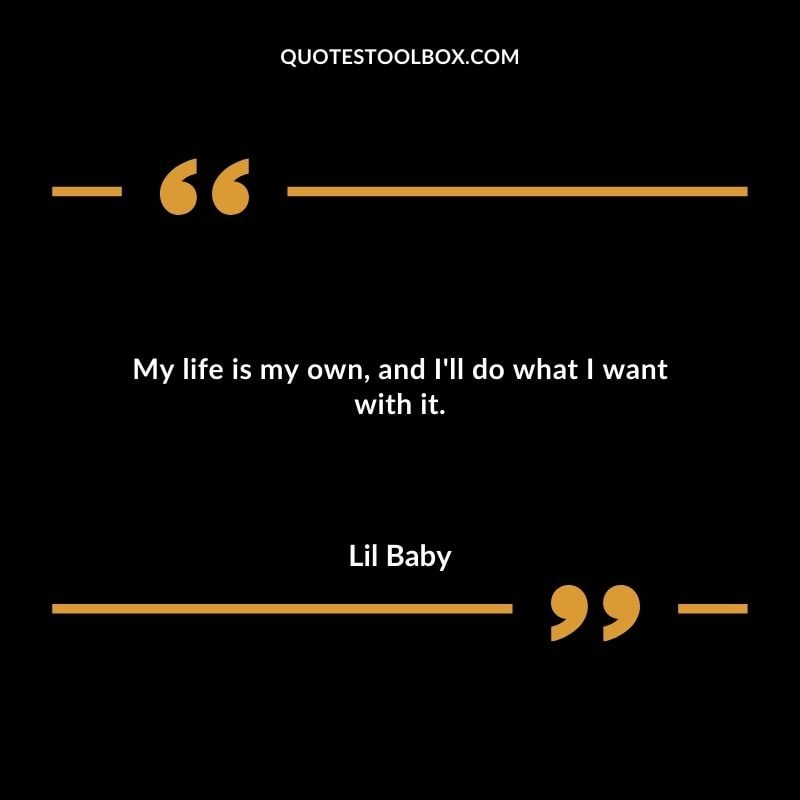 My life is my own and Ill do what I want with it. Best Feeling Lil Baby Quotes (Life and More)