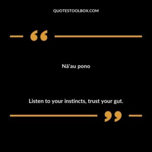Nā'au pono Listen to your instincts, trust your gut.