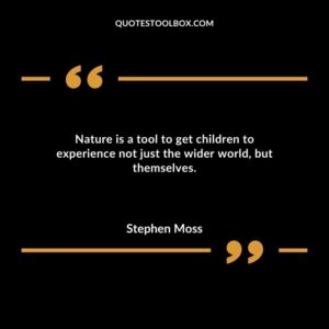 Nature is a tool to get children to experience not just the wider world but themselves.