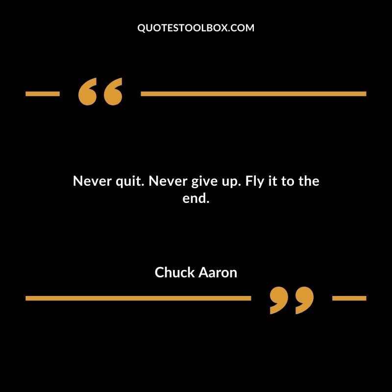 Never quit. Never give up. Fly it to the end.
