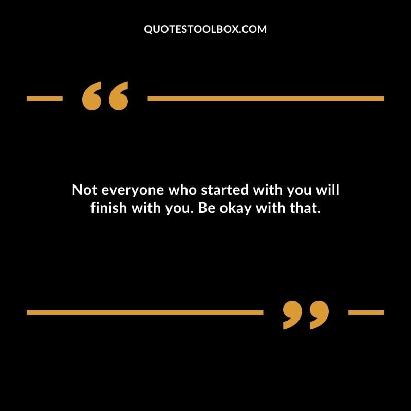 Not everyone who started with you will finish with you. Be okay with that. Distance Yourself Quotes