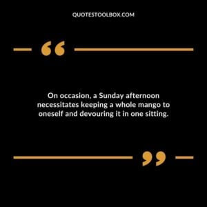 On occasion a Sunday afternoon necessitates keeping a whole mango to oneself and devouring it in one sitting.