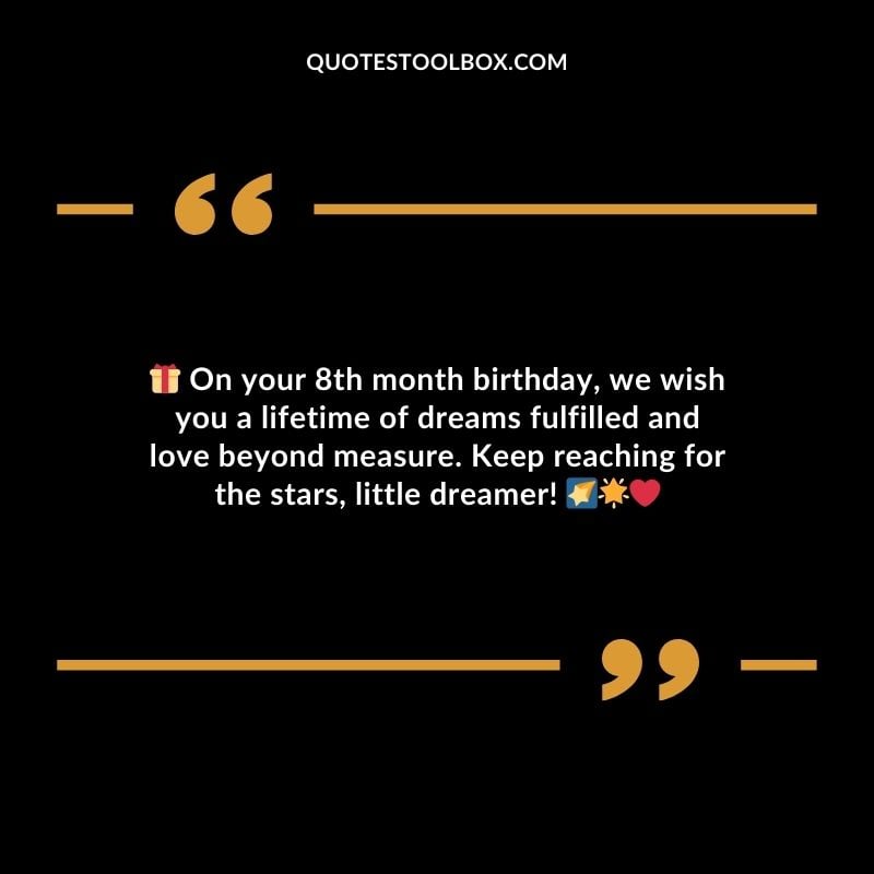 On your 8th month birthday we wish you a lifetime of dreams fulfilled and love beyond measure. Keep reaching for the stars little dreamer!